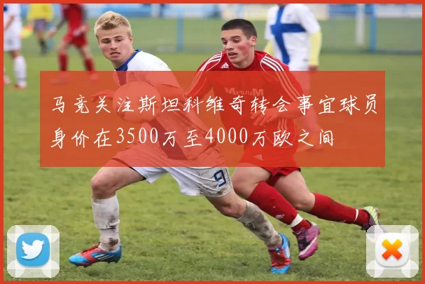 马竞关注斯坦科维奇转会事宜球员身价在3500万至4000万欧之间