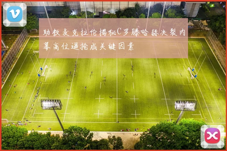 助教麦克拉伦揭秘C罗滕哈赫决裂内幕高位逼抢成关键因素