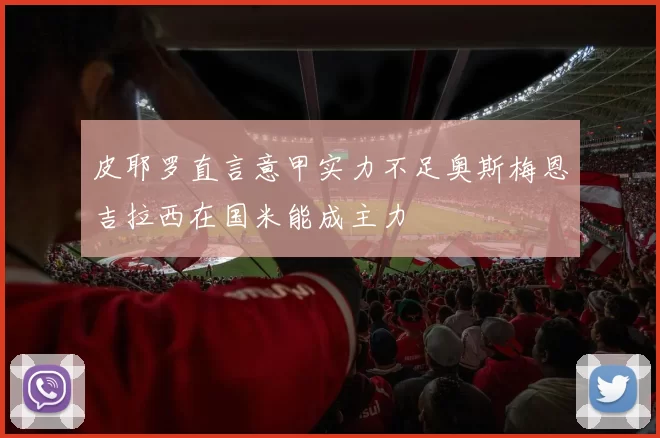 皮耶罗直言意甲实力不足奥斯梅恩吉拉西在国米能成主力