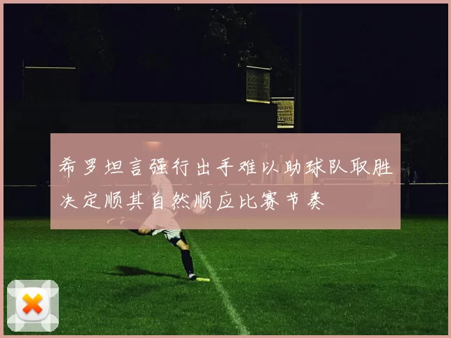 希罗坦言强行出手难以助球队取胜决定顺其自然顺应比赛节奏