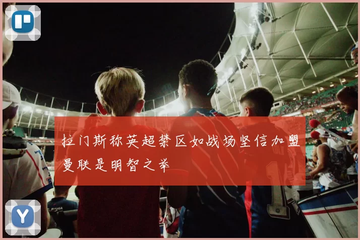 拉门斯称英超禁区如战场坚信加盟曼联是明智之举