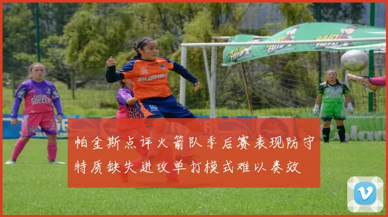 帕金斯点评火箭队季后赛表现防守特质缺失进攻单打模式难以奏效
