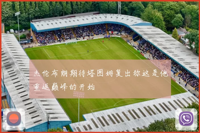 杰伦布朗期待塔图姆复出称这是他重返巅峰的开始