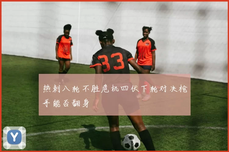 热刺八轮不胜危机四伏下轮对决枪手能否翻身