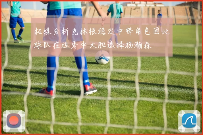 拓媒分析克林根稳定中锋角色因此球队在选秀中大胆选择杨瀚森