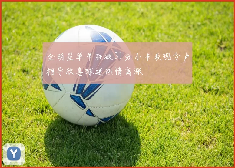 全明星单节狂砍31分小卡表现令卢指导欣喜球迷热情高涨