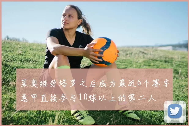 莱奥继劳塔罗之后成为最近6个赛季意甲直接参与10球以上的第二人