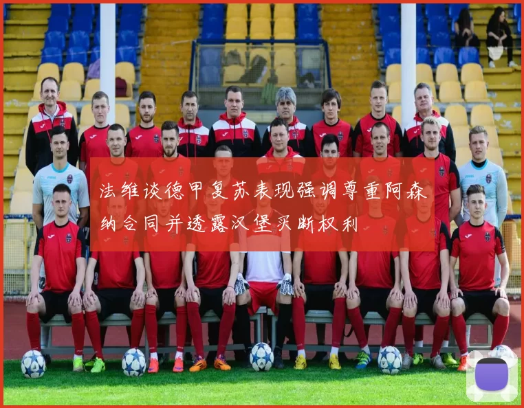 法维谈德甲复苏表现强调尊重阿森纳合同并透露汉堡买断权利