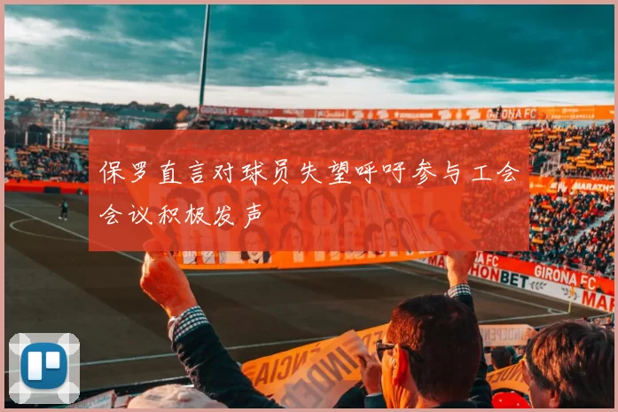 保罗直言对球员失望呼吁参与工会会议积极发声