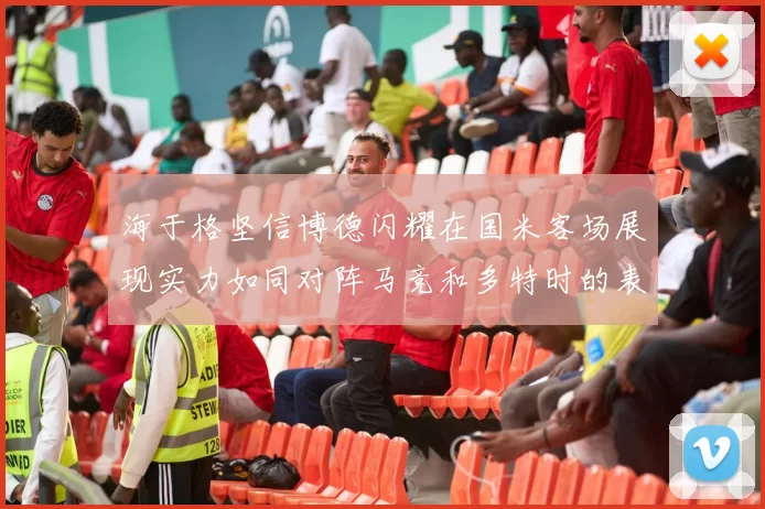 海于格坚信博德闪耀在国米客场展现实力如同对阵马竞和多特时的表现